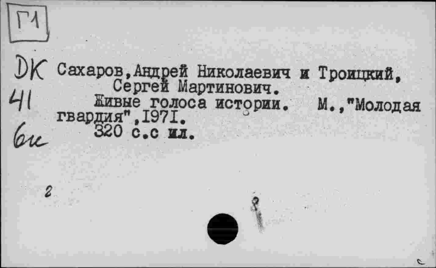 ﻿Г4]
41
Сахаров,Андрей Николаевич Сергеи Мартинович.
Нивые голоса истории.
гвардия”,1971.
320 с.с ил.
и Троицкий,
М.»"Молодая
2